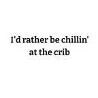 I'd rather be chillin' at the crib